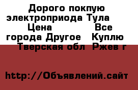 Дорого покпую электроприода Тула auma › Цена ­ 85 500 - Все города Другое » Куплю   . Тверская обл.,Ржев г.